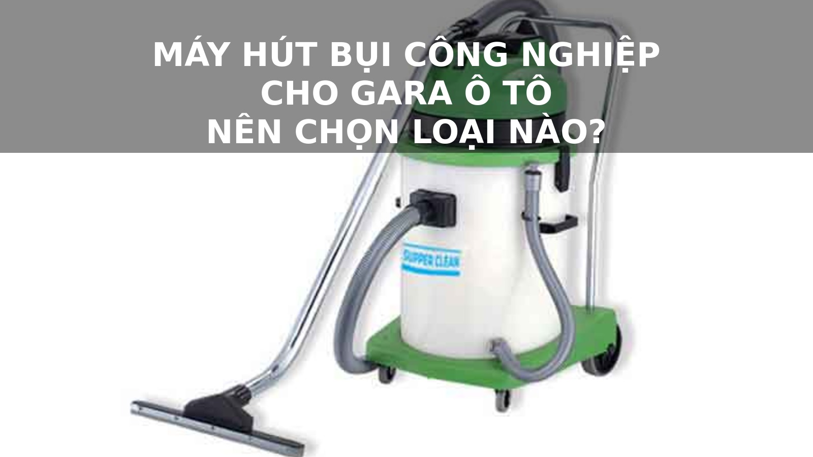 Kỹ thuật FAQ Schema cho cụm từ khóa máy hút bụi — Hướng dẫn chi tiết 3 Giao diện máy hút bụi công nghiệp với các phụ kiện đi kèm